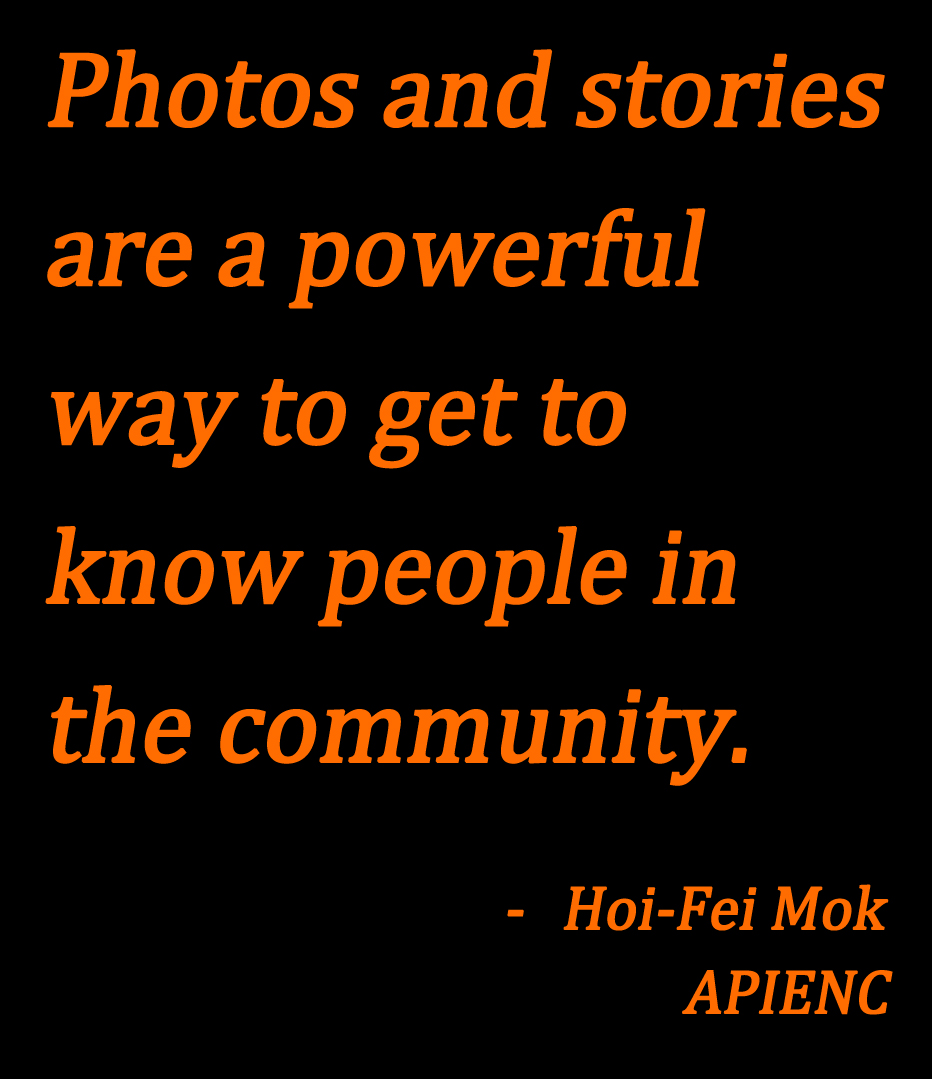 "Photos and stories are a powerful way to get to know people in the community," a quote by Hoi-Fei Mok of APIENC